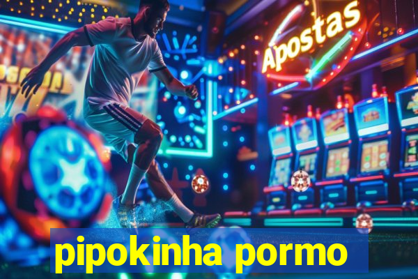 pipokinha pormo